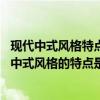 現(xiàn)代中式風(fēng)格特點(diǎn)及元素（現(xiàn)代中式風(fēng)格的特點(diǎn)是什么 現(xiàn)代中式風(fēng)格的特點(diǎn)是怎樣的）