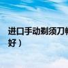 進(jìn)口手動(dòng)剃須刀暢銷榜第一名（專家介紹下進(jìn)口剃須刀哪個(gè)好）