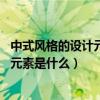中式風(fēng)格的設(shè)計(jì)元素有哪些（中式風(fēng)格元素有哪些 中式風(fēng)格元素是什么）