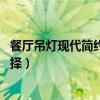餐廳吊燈現(xiàn)代簡(jiǎn)約怎么選(餐廳吊燈哪種風(fēng)格好 餐廳吊燈選擇) 餐廳吊燈現(xiàn)代簡(jiǎn)約怎么選(餐廳吊燈哪種風(fēng)格好 餐廳吊燈選擇)
