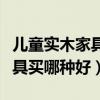兒童實(shí)木家具什么品牌的好（請(qǐng)問兒童實(shí)木家具買哪種好）