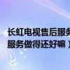 長(zhǎng)虹電視售后服務(wù)質(zhì)量怎么樣（長(zhǎng)虹電視怎樣 長(zhǎng)虹電視售后服務(wù)做得還好嘛）