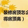 裝修房頂怎么做比較顯高（想知道怎么裝修顯得房頂高）
