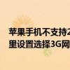 蘋果手機不支持2g3g是什么意思（手機老是顯示出2G在那里設(shè)置選擇3G網(wǎng)絡(luò)呀~）