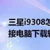 三星i9308怎么查看內(nèi)存（三星i9308怎么連接電腦下載軟件）