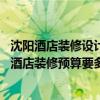 沈陽酒店裝修設(shè)計(jì)價(jià)格（沈陽酒店裝修公司哪家好 五層樓的酒店裝修預(yù)算要多少錢）