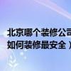 北京哪個(gè)裝修公司質(zhì)量好價(jià)格合理（北京裝修公司哪家省錢 如何裝修最安全）
