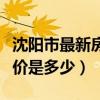 沈陽(yáng)市最新房?jī)r(jià)多少錢（哪位說(shuō)說(shuō)沈陽(yáng)市的房?jī)r(jià)是多少）