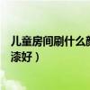 兒童房間刷什么顏色墻面漆好（請(qǐng)問(wèn)兒童房間刷什么顏色的漆好）