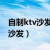 自制ktv沙發(fā)教程視頻（求大神說下怎樣自制沙發(fā)）
