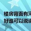樓房背面有河為什么不好（房子后面有河好不好誰可以說說）