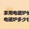 家用電磁爐價格一覽表（求大神解答好一點的電磁爐多少錢）