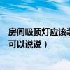 房間吸頂燈應(yīng)該裝在什么位置（房間吸頂燈裝在什么位置誰可以說說）