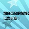 煙臺出名的裝飾公司有哪些（煙臺有哪些好的裝飾公司誰可以告訴我）