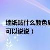 墻紙貼什么顏色顯得房間亮還大（房間用什么顏色的墻紙誰(shuí)可以說(shuō)說(shuō)）
