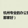 杭州專業(yè)的辦公室裝修靠譜嗎（求大神解答杭州辦公室裝修那家好）