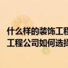 什么樣的裝飾工程公司比較可靠（裝飾工程公司哪個(gè)好 裝飾工程公司如何選擇）