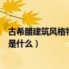 古希臘建筑風(fēng)格特點(diǎn)及代表(求告知古希臘建筑的風(fēng)格特點(diǎn)是什么) 古希臘建筑風(fēng)格特點(diǎn)及代表(求告知古希臘建筑的風(fēng)格特點(diǎn)是什么)