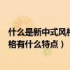 什么是新中式風(fēng)格新中式風(fēng)格特點(diǎn)（能否指教一下新中式風(fēng)格有什么特點(diǎn)）