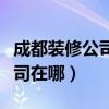 成都裝修公司在哪個(gè)位置（我想問(wèn)成都裝飾公司在哪）