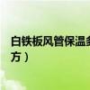白鐵板風(fēng)管保溫多少錢一平（小白求問(wèn)風(fēng)管保溫多少錢一平方）
