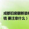 成都舊房翻新裝修多少錢一平方（問問一下成都簡裝修多少錢 要注意什么）