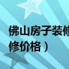 佛山房子裝修最低價格（小白求問佛山房子裝修價格）