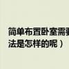 簡單布置臥室需要什么（哪位大神能說說簡單的臥室布置方法是怎樣的呢）