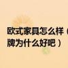 歐式家具怎么樣（上海歐式家具定制找哪家好 請說說這個品牌為什么好吧）