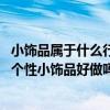 小飾品屬于什么行業(yè)（女生個性小飾品哪些比較有市場 女生個性小飾品好做嗎）