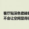 客廳貼深色瓷磚好看嗎（客廳裝修的時候采用深色的瓷磚會不會讓空間顯得很壓抑）