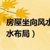 房屋坐向風水最佳布局（誰了解怎樣看房屋風水布局）