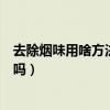 去除煙味用啥方法去除（怎樣祛除室內煙味知道的能告訴下嗎）