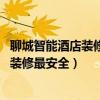 聊城智能酒店裝修設(shè)計（聊城酒店裝修哪個公司水平高 如何裝修最安全）