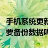 手機系統更新要備份數據嗎（手機系統更新需要備份數據嗎）
