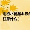 地板水管漏水怎么檢測（求說說怎樣檢測地板哪里漏水 應(yīng)該注意什么）
