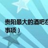 貴陽(yáng)最大的酒吧在哪里（貴陽(yáng)酒吧裝飾哪家最好 有哪些注意事項(xiàng)）