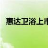 惠達(dá)衛(wèi)浴上市時(shí)間(誰清楚惠達(dá)衛(wèi)浴價(jià)位) 惠達(dá)衛(wèi)浴上市時(shí)間(誰清楚惠達(dá)衛(wèi)浴價(jià)位)