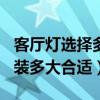 客廳燈選擇多少w的合適（大家說一下客廳燈裝多大合適）