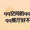 qq空間的qq餐廳怎么沒有了（qq餐廳怎么樣 qq餐廳好不好）