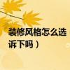 裝修風(fēng)格怎么選（怎樣挑選適合自己的裝修風(fēng)格知道的能告訴下嗎）