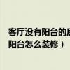 客廳沒有陽臺的房子怎么裝修設(shè)計（誰可以告訴我主臥沒有陽臺怎么裝修）