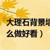 大理石背景墻如何選擇（求解大理石背景墻怎么做好看）