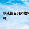 歐式新古典風格特點（歐美古典風格有哪些特點 請指點一下啊）
