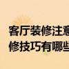 客廳裝修注意什么（快來給我提供關(guān)于客廳裝修技巧有哪些）