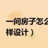 一間房子怎么設計好住（誰可以告訴我住房怎樣設計）