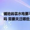 鋪地磚裝水電要不要開(kāi)槽（各位講一講鋪地磚水電需要開(kāi)槽嗎 需要關(guān)注哪些點(diǎn)）