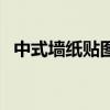 中式墻紙貼圖價(jià)格（中式墻紙貼圖怎么樣）