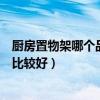 廚房置物架哪個(gè)品牌性價(jià)比高（我想問(wèn)廚房置物架什么牌子比較好）