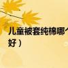 兒童被套純棉哪個(gè)牌子最好（我想知道什么牌子的兒童被套好）